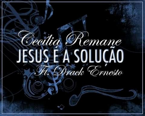 Jesus é a solução – música de Cecília Remane (Feat. Drack Ernesto)